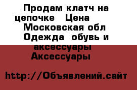Продам клатч на цепочке › Цена ­ 250 - Московская обл. Одежда, обувь и аксессуары » Аксессуары   